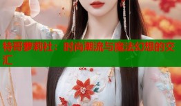 特哥萝莉社：时尚潮流与魔法幻想的交汇