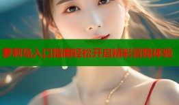 萝莉岛入口指南轻松开启精彩冒险体验