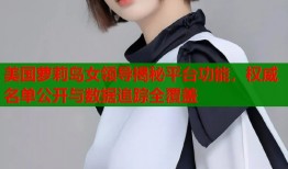 美国萝莉岛女领导揭秘平台功能，权威名单公开与数据追踪全覆盖