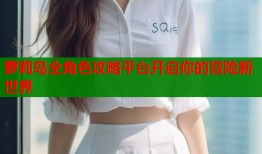 萝莉岛全角色攻略平台开启你的冒险新世界