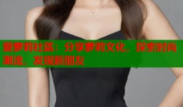 爱萝莉社區：分享萝莉文化，探索时尚潮流，发现新朋友