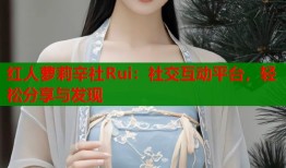 红人萝莉辛社Rui：社交互动平台，轻松分享与发现