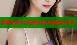 萝莉岛原平台轻松打造专属虚拟世界