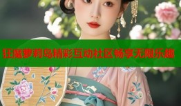 狂魔萝莉岛精彩互动社区畅享无限乐趣