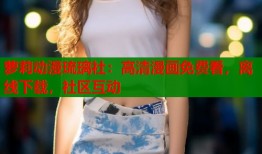 萝莉动漫琉璃社：高清漫画免费看，离线下载，社区互动