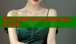 萝莉岛全新照片发布 探索独家内容与互动乐趣