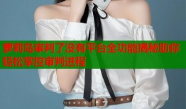 萝莉岛审判了没有平台全功能揭秘助你轻松掌控审判进程