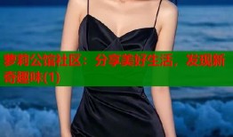 萝莉公馆社区：分享美好生活，发现新奇趣味(1)