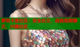 萝莉卡密社区：安全社交、语音视频聊天、兴趣社区