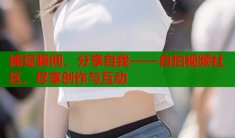 捕捉瞬间，分享自我——自拍视频社区，尽享创作与互动