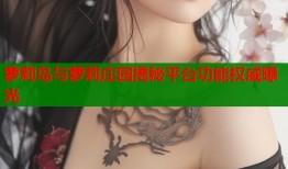 萝莉岛与萝莉庄园揭秘平台功能权威曝光