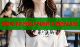 萝莉岛事件揭秘权贵黑幕平家曝光功能