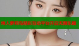 烤人萝莉岛精彩互动平台开启无限乐趣