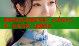 爱爱妈妈社区萝莉专区：分享育儿心得，互动交流，温暖成长