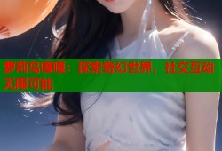 萝莉岛嘎嘎：探索奇幻世界，社交互动无限可能