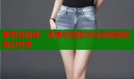 萝莉岛地球：沉浸式冒险与互动探索的奇幻世界