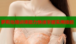 萝莉岛培训课助力快速掌握实用技能