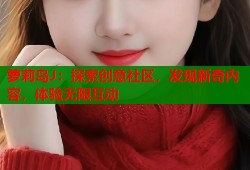 萝莉岛J：探索创意社区，发现新奇内容，体验无限互动