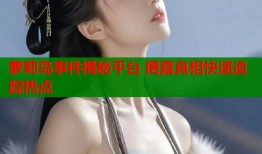 萝莉岛事件揭秘平台 揭露真相快速追踪热点