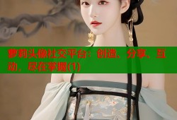 萝莉头像社交平台：创造、分享、互动，尽在掌握(1)