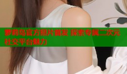 萝莉岛官方照片首发 探索专属二次元社交平台魅力