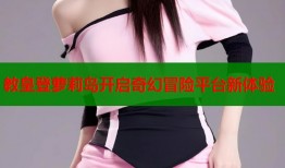 教皇登萝莉岛开启奇幻冒险平台新体验