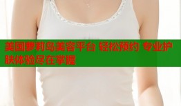 美国萝莉岛美容平台 轻松预约 专业护肤体验尽在掌握