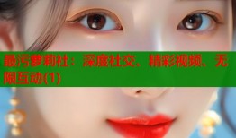 最污萝莉社：深度社交、精彩视频、无限互动(1)