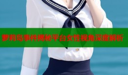萝莉岛事件揭秘平台女性视角深度解析