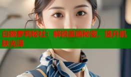 白嫩萝莉秘社：解锁美丽秘密，提升肌肤光泽