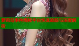 萝莉岛事件揭秘平台快速追踪与深度解析