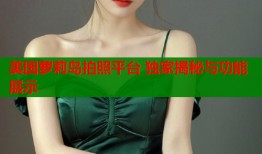 美国萝莉岛拍照平台 独家揭秘与功能展示
