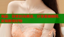 海盗：探索时尚潮流，分享美丽瞬间，发现新奇好物