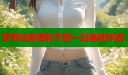 萝莉岛剧精彩不断一站追剧神器