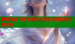 萝莉岛地下建筑揭秘打造安全隐秘的专属空间