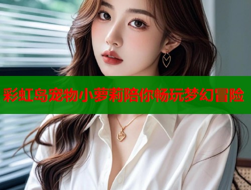 彩虹岛宠物小萝莉陪你畅玩梦幻冒险