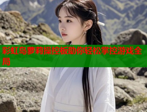 彩虹岛萝莉操控板助你轻松掌控游戏全局