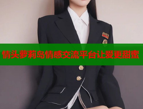 情头萝莉岛情感交流平台让爱更甜蜜