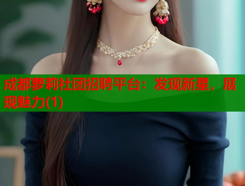 成都萝莉社团招聘平台：发现新星，展现魅力(1)