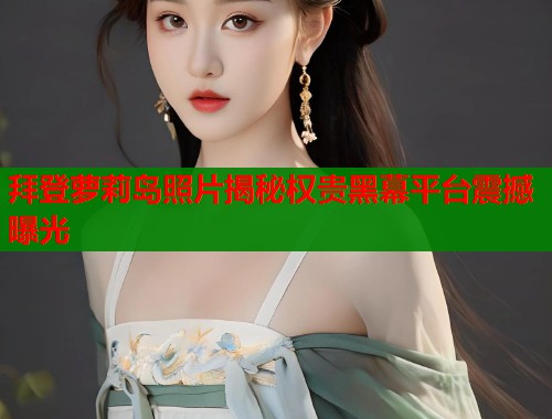 拜登萝莉岛照片揭秘权贵黑幕平台震撼曝光