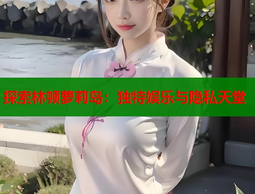探索林顿萝莉岛：独特娱乐与隐私天堂