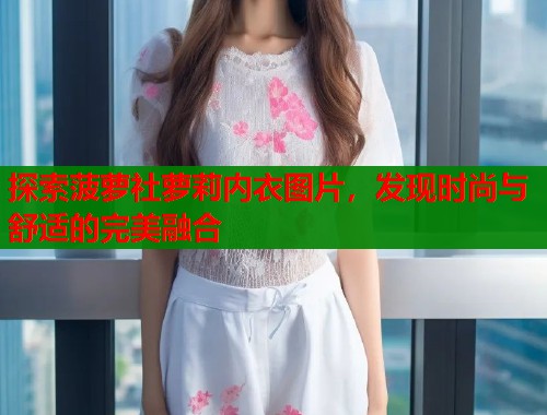 探索菠萝社萝莉内衣图片，发现时尚与舒适的完美融合