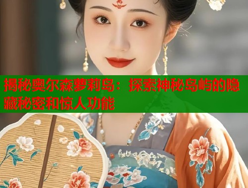 揭秘奥尔森萝莉岛:探索神秘岛屿的隐藏秘密和惊人功能 揭秘奥尔森萝莉岛:探索神秘岛屿的隐藏秘密和惊人功能