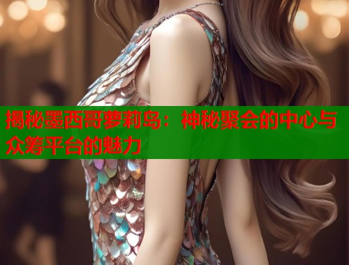 揭秘墨西哥萝莉岛：神秘聚会的中心与众筹平台的魅力