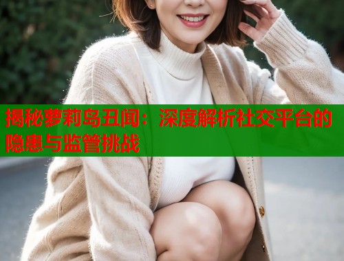 揭秘萝莉岛丑闻：深度解析社交平台的隐患与监管挑战