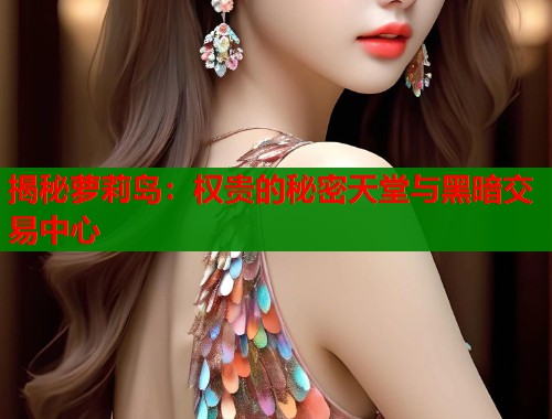 揭秘萝莉岛:权贵的秘密天堂与黑暗交易中心 揭秘萝莉岛:权贵的秘密天堂与黑暗交易中心