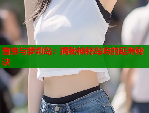 普京与萝莉岛:揭秘神秘岛屿的延寿秘诀 普京与萝莉岛:揭秘神秘岛屿的延寿秘诀