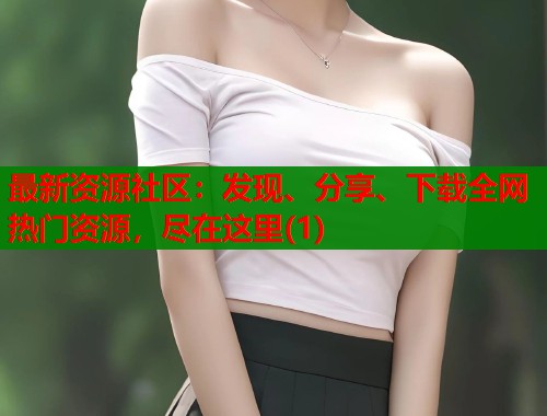 最新资源社区：发现、分享、下载全网热门资源，尽在这里(1)