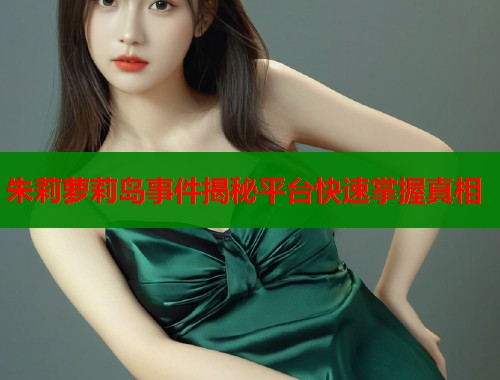 朱莉萝莉岛事件揭秘平台快速掌握真相