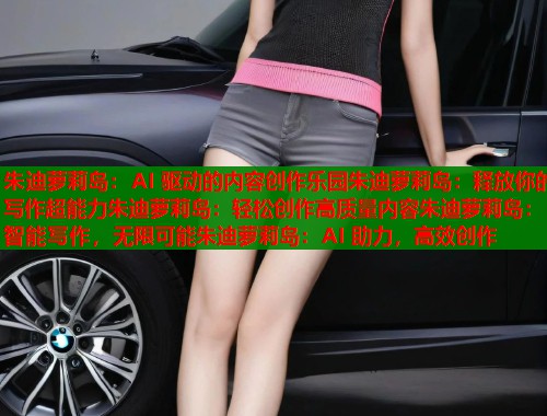 朱迪萝莉岛：AI 驱动的内容创作乐园朱迪萝莉岛：释放你的写作超能力朱迪萝莉岛：轻松创作高质量内容朱迪萝莉岛：智能写作，无限可能朱迪萝莉岛：AI 助力，高效创作